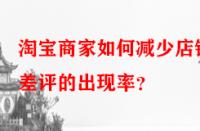 淘寶商家如何減少店鋪差評的出現率？