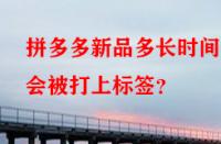 拼多多新品多長時間后會被打上標簽？