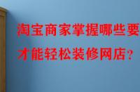 淘寶商家掌握哪些要點才能輕松裝修網店？