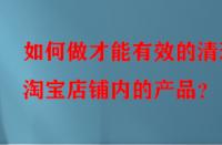 如何做才能有效的清理淘寶店鋪內的產品？