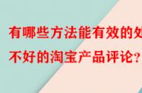 有哪些方法能有效的處理不好的淘寶產品評論？