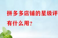 拼多多店鋪的星級評分有什么用？