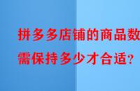 拼多多店鋪的商品數量需保持多少才合適？