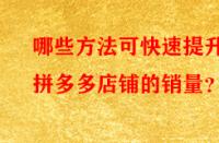 哪些方法可快速提升拼多多店鋪的銷量？