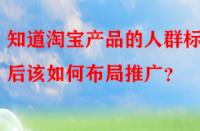 知道淘寶產品的人群標簽后該如何布局推廣？