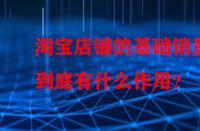 淘寶店鋪的基礎銷量到底有什么作用？