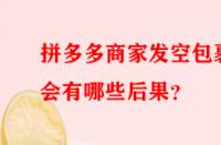 拼多多商家發空包裹會有哪些后果？