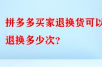 拼多多買家退換貨可以退換多少次？