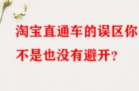淘寶直通車的誤區你是不是也沒有避開？