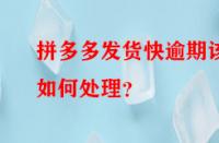 拼多多發貨快逾期該如何處理？