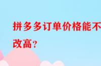 拼多多訂單價格能不能改高？