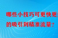 哪些小技巧可更快更好的吸引到精準流量？
