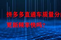 拼多多直通車質量分的更新頻率快嗎？