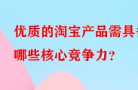 優質的淘寶產品需具備哪些核心競爭力？