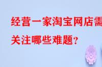 經營一家淘寶網店需關注哪些難題？