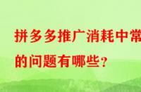 拼多多推廣消耗中常見的問題有哪些？