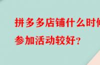 拼多多店鋪什么時候參加活動較好？