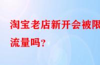 淘寶老店新開會被限制流量嗎？