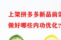 上架拼多多新品前需做好哪些內功優化？