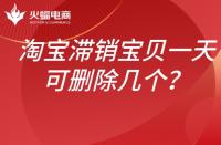 淘寶滯銷寶貝如何處理？一天可以刪除幾個？