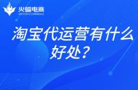 淘寶店鋪代運營：淘寶代運營有什么好處？