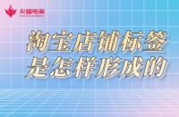 淘寶店鋪標簽是怎樣形成的？淘寶代運營告訴你