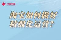 淘寶代運營公司：淘寶如何做好精細化運營？