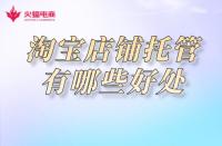 淘寶店鋪托管：網店托管有必要嗎？有哪些優勢呢！