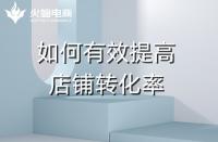 淘寶代運營：如何提高店鋪轉化率？火蝠電商在線教學