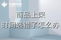 代運營：如果選錯了上架時間，應該怎么辦？