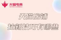 天貓代運營：天貓店鋪拉新計技巧有哪些？