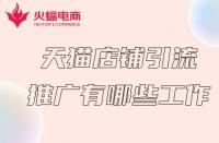 天貓商家推廣前得必備工作有哪些？火蝠電商在線解答
