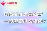 開淘寶代運營公司一般需要什么資質？怎么找？